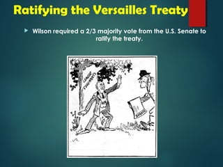 Ratifying the Versailles Treaty 
 Wilson required a 2/3 majority vote from the U.S. Senate to 
ratify the treaty. 
 