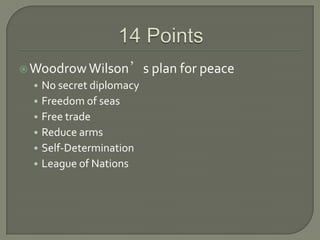 WoodrowWilson’s plan for peace
• No secret diplomacy
• Freedom of seas
• Free trade
• Reduce arms
• Self-Determination
• League of Nations
 