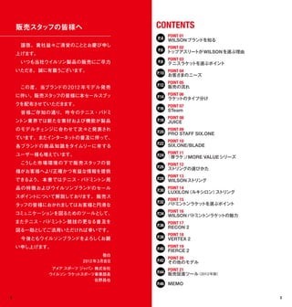 販売スタ フの皆様へ
        ッ                           CONTENTS
                                          POINT 01
                                    P.4 WILSON ブランドを知る
    　謹啓、 貴社益々ご清栄のこととお慶び申し               POINT 02
                                    P.6 トップアスリートが WILSON を選ぶ理由
    上げます。
                                          POINT 03
    　いつも当社ウイルソン製品の販売にご尽力            P.8   テニスラケッ   トを選ぶポイント
    いただき、誠に有難うございます。                P.10 POINT 04
                                         お客さまのニーズ
                                         POINT 05
                                    P.12 販売の流れ
    　この度、当ブランドの 2012 年モデル発売
    に伴い、販売スタッフの皆様に本セールスブッ                POINT 06
                                    P.14 ラケッ   トのタイプ分け
    クを配布させていただきます。                       POINT 07
                                    P.16 STeam
    　皆様ご存知の通り、 昨今のテニス・バドミ
                                         POINT 08
    ントン業界では新たな素材および機能が製品            P.18 JUICE

    のモデルチェンジに合わせて次々と発表され                 POINT 09
                                    P.20 PRO STAFF SIX.ONE
    ています。またインターネットの普及に伴って、
                                         POINT 10
                                    P.22 SIX.ONE/BLADE
    各ブランドの商 品 知 識をタイムリーに有する
    ユーザー様も増えています。                        POINT 11
                                    P.24 「厚ラケ」 MORE VALUE シリーズ
                                                  /
    　こうした市場環境の下で販売スタッフの皆                 POINT 12
                                    P.26 ストリングの選びかた
    様がお客様へより正確かつ有益な情報を提供
                                         POINT 13
    できるよう、 本 書ではテニス・バドミントン用         P.28 WILSON ス トリング
    品の特 徴およびウイルソンブランドのセール                POINT 14
                                    P.30 LUXILON  （ルキシロン） トリング
                                                         ス
    スポイントについて解説しております。 販売ス
                                         POINT 15
                                    P.32 バドミントンラケットを選ぶポイント
    タッフの皆様におかれましてはお客様と円滑な
                                         POINT 16
    コミュニケーションを図るためのツールとして、          P.34 WILSON バドミントンラケットの魅力
    またテニス・バドミントン競技の更なる普及を                POINT 17
                                    P.36 RECON 2
    図る一助としてご活用いただければ幸いです。
                                         POINT 18
    　今後ともウイルソンブランドをよろしくお願           P.38 VERTEX 2

    い申し上げます。                             POINT 19
                                    P.40 FIERCE 2
                               敬白
                                         POINT 20
                      2012 年 3月吉日   P.42 その他のモデル
             アメ スポーツ ジ
               ア       ャパン 株式会社          POINT 21
            ウイルソン ラケッ スポーツ事業部長
                     ト
                                    P.44 販売促進ツール 2012 年版）
                                                  （
                           佐野昌也
                                    P.46 MEMO


2                                                                3
 