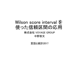 Wilson score interval を
使った信頼区間の応用
株式会社 VOYAGE GROUP
中野智文
言語と統計2017
 