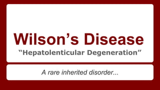 Wilson’s Disease
“Hepatolenticular Degeneration”
A rare inherited disorder...

 
