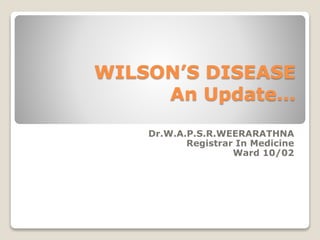 WILSON’S DISEASE
An Update…
Dr.W.A.P.S.R.WEERARATHNA
Registrar In Medicine
Ward 10/02
 