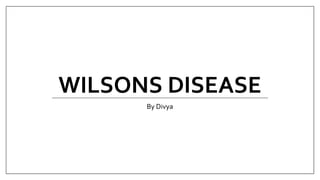WILSONS DISEASE
By Divya
 