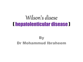 Wilson’s disese
( hepatolenticular disease )
By
Dr Mohammud Ibraheem
 