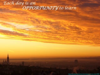 Each day is an
OPPORTUNITY to learn
https://pixabay.com/en/sunrise-morgenrot-sun-city-4400/	
 
