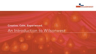 Creative. Calm. Experienced.
An Introduction to Wilsonwest
 