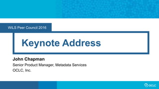 WiLS Peer Council 2016
Keynote Address
John Chapman
Senior Product Manager, Metadata Services
OCLC, Inc.
 