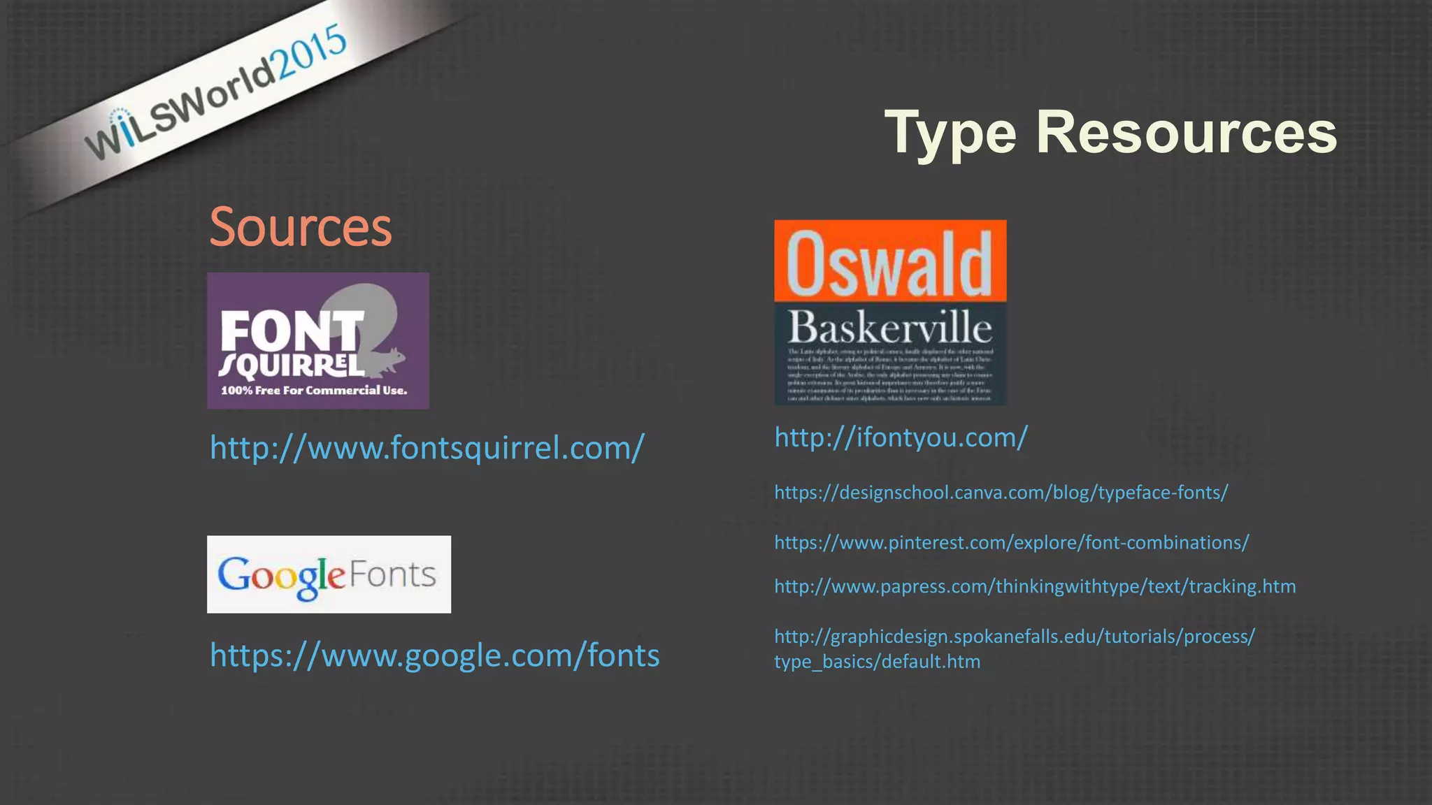 Sources
http://www.fontsquirrel.com/
https://www.google.com/fonts
Type Resources
http://ifontyou.com/
https://designschool.canva.com/blog/typeface-fonts/
https://www.pinterest.com/explore/font-combinations/
http://www.papress.com/thinkingwithtype/text/tracking.htm
http://graphicdesign.spokanefalls.edu/tutorials/process/
type_basics/default.htm
 