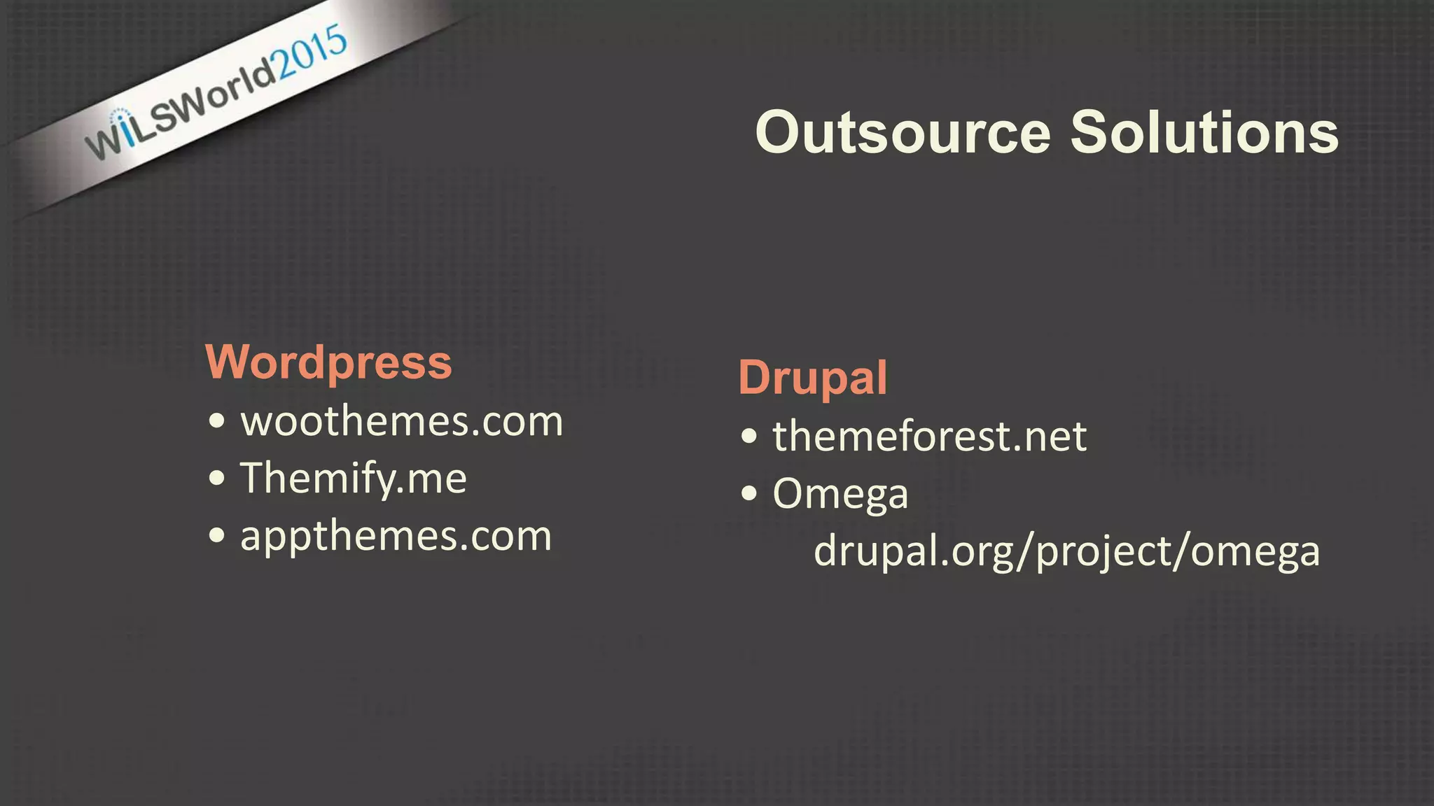 Wordpress
• woothemes.com
• Themify.me
• appthemes.com
Drupal
• themeforest.net
• Omega
drupal.org/project/omega
Outsource Solutions
 