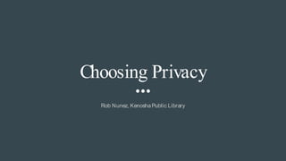 Choosing Privacy
Rob Nunez, KenoshaPublic Library
 