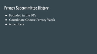 Privacy Subcommittee History
● Founded in the 90’s
● Coordinate Choose Privacy Week
● 6 members
 