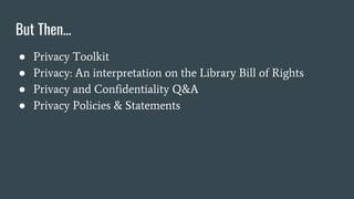 But Then…
● Privacy Toolkit
● Privacy: An interpretation on the Library Bill of Rights
● Privacy and Confidentiality Q&A
● Privacy Policies & Statements
 