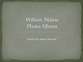 Wilton, Maine Photo Album Photos by Susan Atwood 