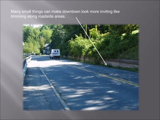 Many small things can make downtown look more inviting like trimming along roadside areas. 