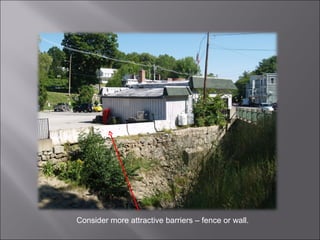 Consider more attractive barriers – fence or wall. 