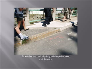 Sidewalks are basically in good shape but need maintenance. 
