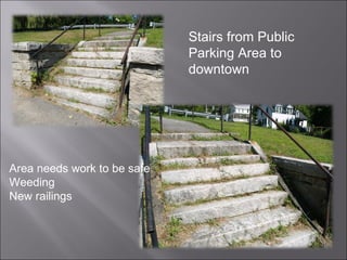 Stairs from Public Parking Area to downtown Area needs work to be safe Weeding New railings  