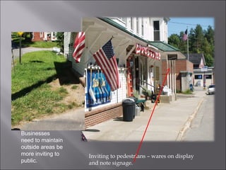 Inviting to pedestrians – wares on display and note signage. Businesses need to maintain outside areas be more inviting to public. 
