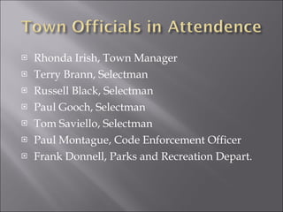 Rhonda Irish, Town Manager Terry Brann, Selectman Russell Black, Selectman Paul Gooch, Selectman Tom Saviello, Selectman Paul Montague, Code Enforcement Officer Frank Donnell, Parks and Recreation Depart. 