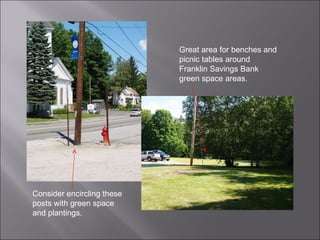 Consider encircling these posts with green space and plantings. Great area for benches and picnic tables around Franklin Savings Bank  green space areas.  