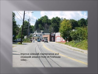 Improve sidewalk maintenance and crosswalk areas in front of Firehouse video.. 