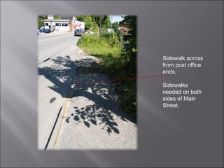 Sidewalk across from post office ends.  Sidewalks needed on both sides of Main Street. 