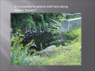Is it possible to extend wall here along Wilson Stream? 