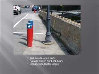 Wall needs repair work  No side walk in front of Library Signage needed for Library 