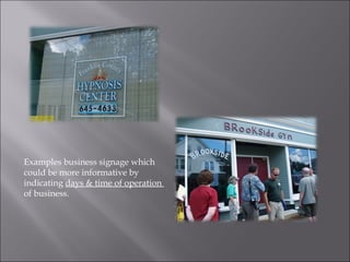 Examples business signage which could be more informative by  indicating  days & time of operation  of business. 