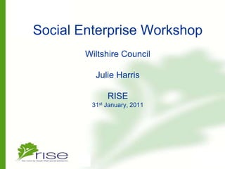 Social Enterprise WorkshopWiltshire CouncilJulie HarrisRISE31st January, 2011 
