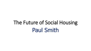 The Future of Social Housing
Paul Smith
 
