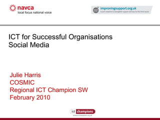 ICT for Successful Organisations Social Media Julie Harris COSMIC Regional ICT Champion SW February 2010 
