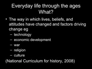 Everyday life through the ages What? ,[object Object],[object Object],[object Object],[object Object],[object Object],[object Object],[object Object]