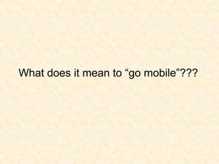 What does it mean to “go mobile”???