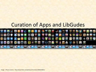 Curation of Apps and LibGudesImage – iPhone screens:  http://www.flickr.com/photos/chromatic/3969329831/