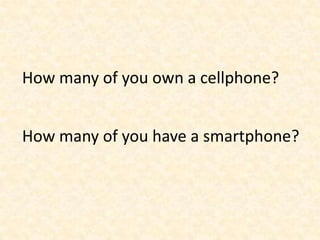 How many of you own a cellphone?How many of you have a smartphone?
