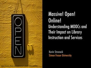 Massive! Open!
                                                   Online!
                                                   Understanding MOOCs and
                                                   Their Impact on Library
                                                   Instruction and Services


                                                   Kevin Stranack
                                                   Simon Fraser University


h"p://www.ﬂickr.com/photos/cobalt/2886340385	
  
 