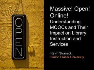 Massive! Open!
                                                 Online!
                                                 Understanding
                                                 MOOCs and Their
                                                 Impact on Library
                                                 Instruction and
                                                 Services
                                                 Kevin Stranack
                                                 Simon Fraser University


http://www.flickr.com/photos/cobalt/2886340385
 