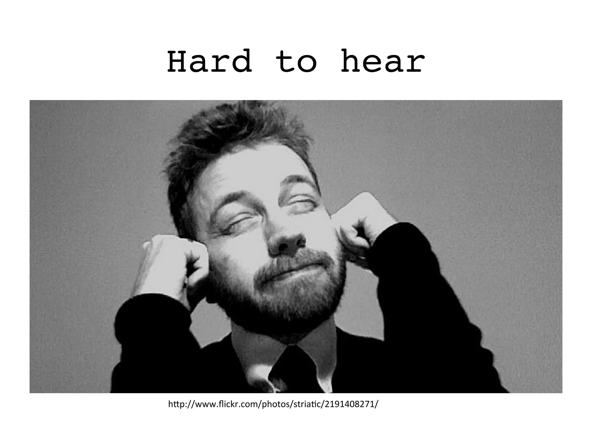 h#p://www.ﬂickr.com/photos/striaEc/2191408271/	
  
Hard to hear
 