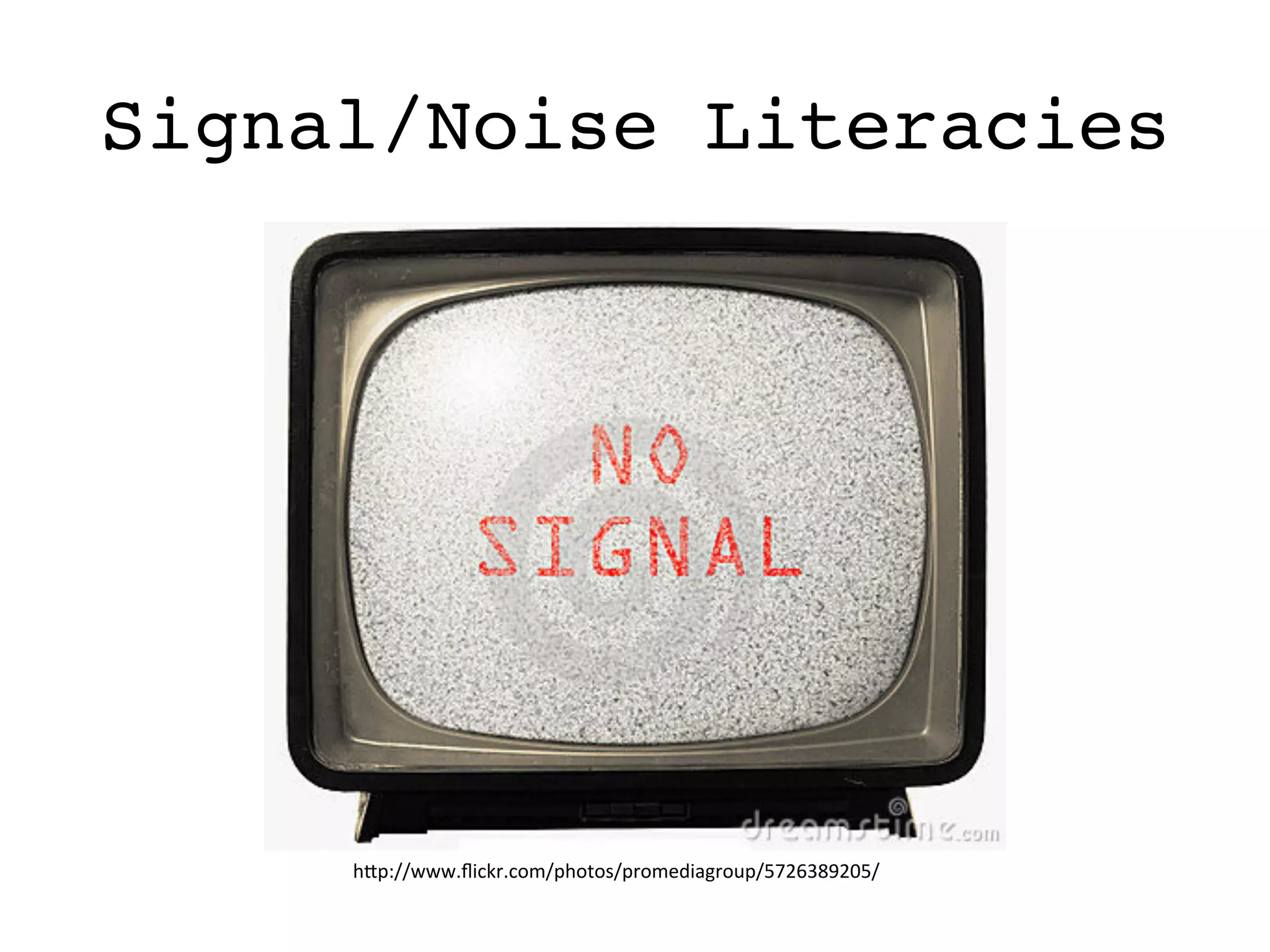 Signal/Noise Literacies
h#p://www.ﬂickr.com/photos/promediagroup/5726389205/	
  
 