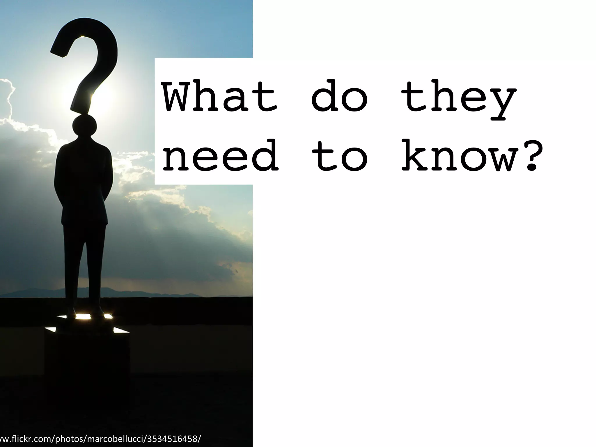 What do they
need to know?
ww.ﬂickr.com/photos/marcobellucci/3534516458/	
  
 