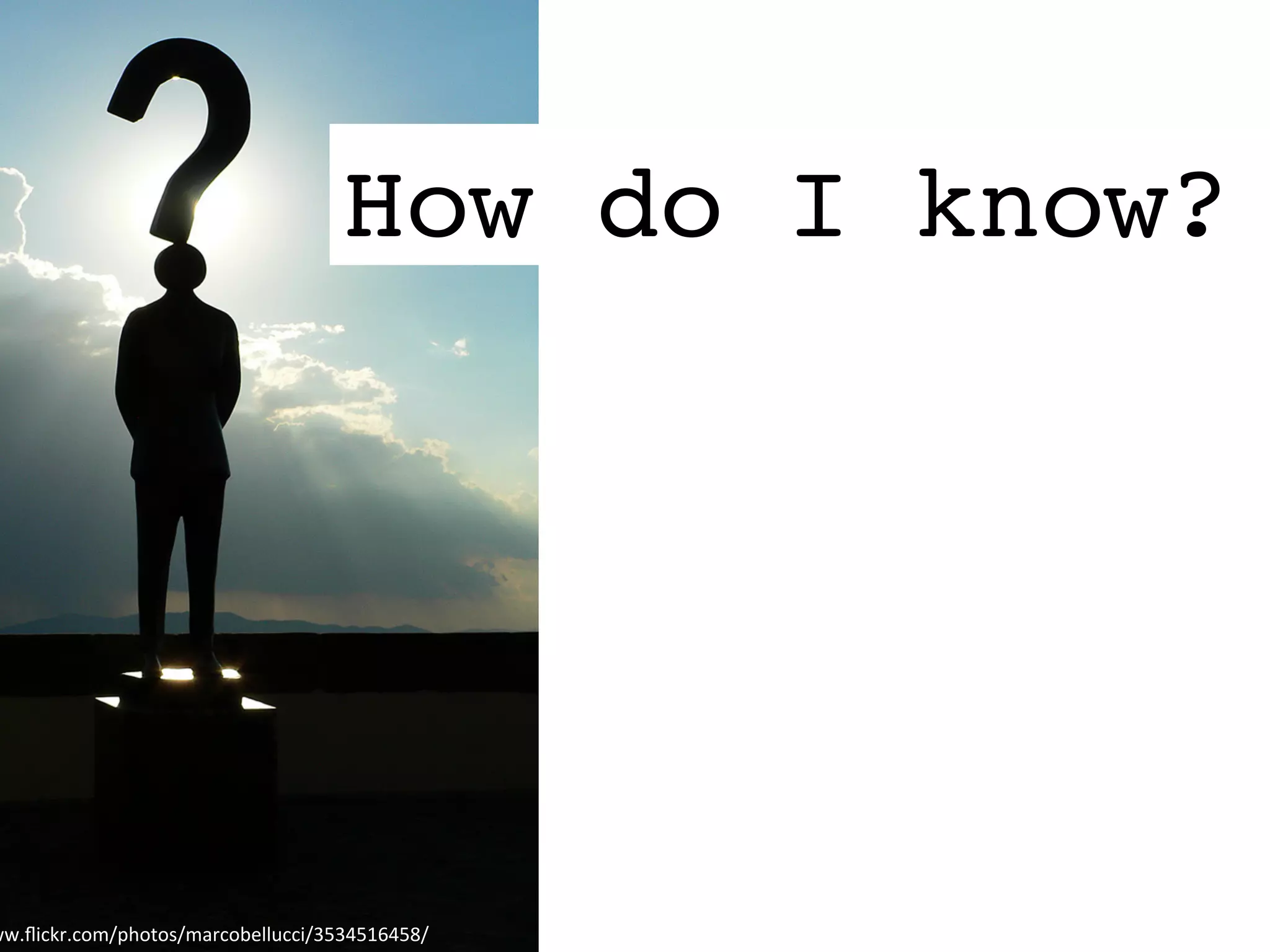 How do I know?
ww.ﬂickr.com/photos/marcobellucci/3534516458/	
  
 