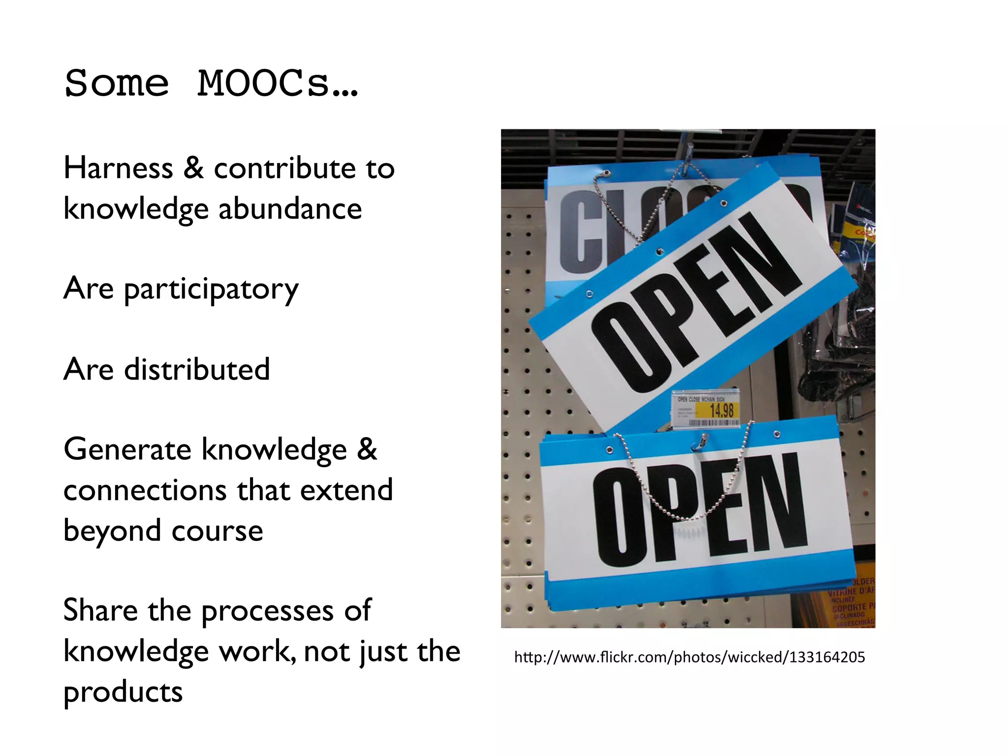 Some MOOCs…
	

Harness  contribute to
knowledge abundance	

	

Are participatory	

	

Are distributed	

	

Generate knowledge 
connections that extend
beyond course	

	

Share the processes of
knowledge work, not just the
products 	

h#p://www.ﬂickr.com/photos/wiccked/133164205	
  
 