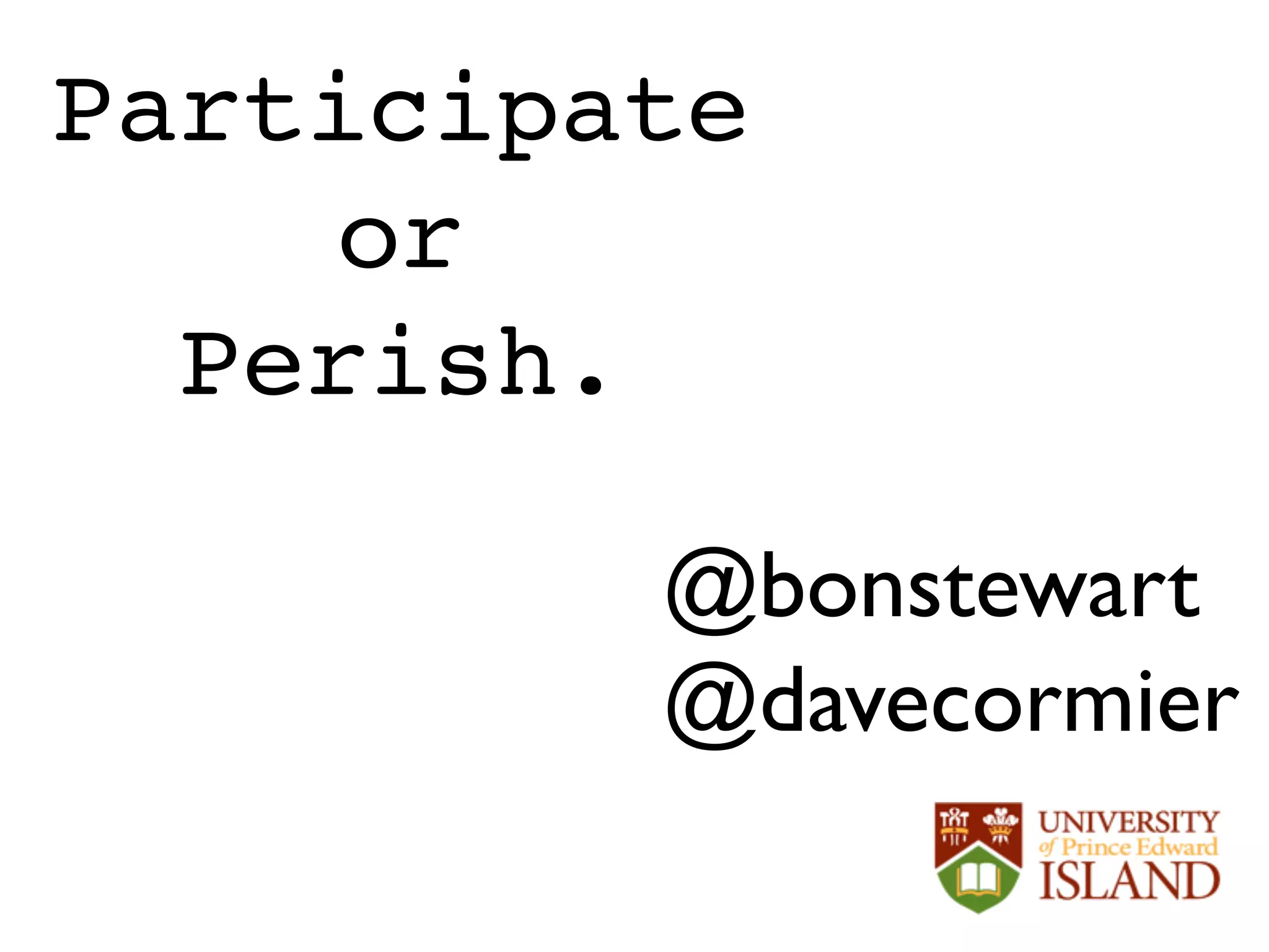 @bonstewart	

@davecormier	

Participate 
or 
Perish.
 