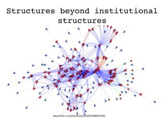 www.ﬂickr.com/photos/sjcockell/4398929160/	
  
Structures beyond institutional 
structures
 