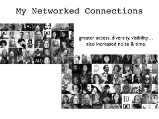 My Networked Connections
greater access, diversity, visibility…	

also increased noise  time.	

 