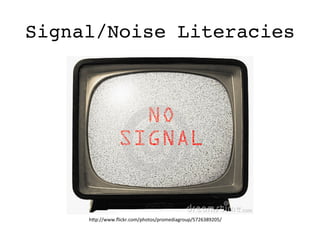 Signal/Noise Literacies
h#p://www.ﬂickr.com/photos/promediagroup/5726389205/	
  
 