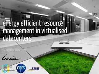energy efficient resource 
management in virtualised 
datacenters 
Fabien Hermenier 
 