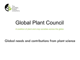 Global Plant Council
A coalition of plant and crop societies across the globe
Global needs and contributions from plant science
 
