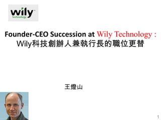 Founder-CEO Succession at Wily Technology :
   Wily科技創辦人兼執行長的職位更替




                王燈山



                                              1
 